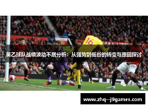 英乙球队战绩波动不居分析：从强势到低谷的转变与原因探讨