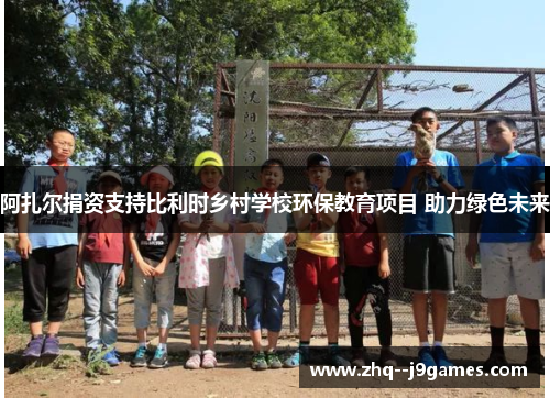 阿扎尔捐资支持比利时乡村学校环保教育项目 助力绿色未来