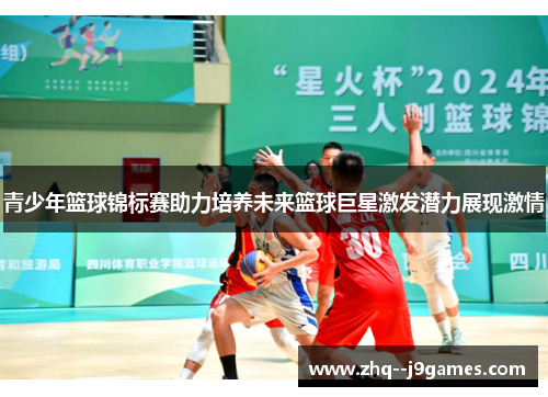 青少年篮球锦标赛助力培养未来篮球巨星激发潜力展现激情