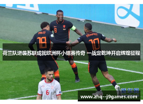荷兰队逆袭苏联成就欧洲杯小组赛传奇 一战定乾坤开启辉煌征程