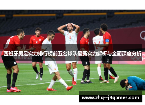 西班牙男足实力排行榜前五名球队最新实力解析与全面深度分析