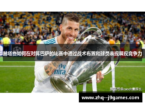 赫塔费如何在对阵巴萨的比赛中通过战术布置和球员表现展现竞争力