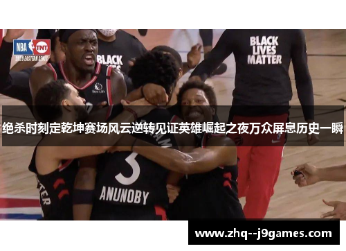 绝杀时刻定乾坤赛场风云逆转见证英雄崛起之夜万众屏息历史一瞬