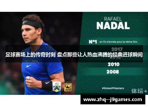 足球赛场上的传奇时刻 盘点那些让人热血沸腾的经典进球瞬间