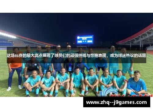 这场比赛的最大亮点展现了球员们的顽强拼搏与惊艳表现,成为球迷热议的话题 这场比赛的最大亮点展现了球员们的顽强拼搏与惊艳表现,成为球迷热议的话题