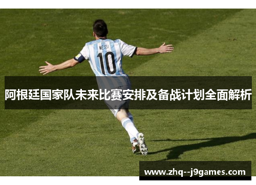 阿根廷国家队未来比赛安排及备战计划全面解析 阿根廷国家队未来比赛安排及备战计划全面解析