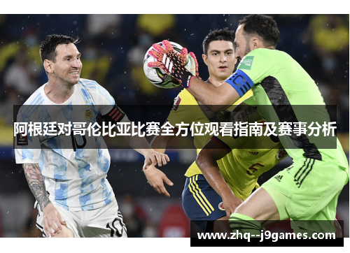 阿根廷对哥伦比亚比赛全方位观看指南及赛事分析