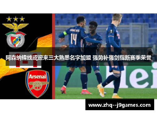阿森纳锋线或迎来三大熟悉名字加盟 强势补强剑指新赛季荣誉