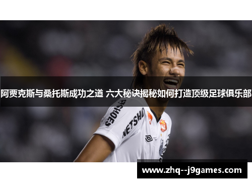 阿贾克斯与桑托斯成功之道 六大秘诀揭秘如何打造顶级足球俱乐部