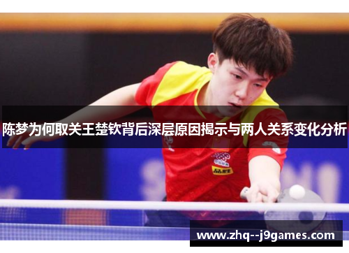 陈梦为何取关王楚钦背后深层原因揭示与两人关系变化分析 陈梦为何取关王楚钦背后深层原因揭示与两人关系变化分析