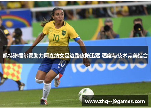 凯特琳福尔德助力阿森纳女足边路攻防迅猛 速度与技术完美结合 凯特琳福尔德助力阿森纳女足边路攻防迅猛 速度与技术完美结合