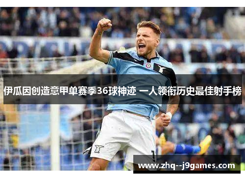伊瓜因创造意甲单赛季36球神迹 一人领衔历史最佳射手榜 伊瓜因创造意甲单赛季36球神迹 一人领衔历史最佳射手榜