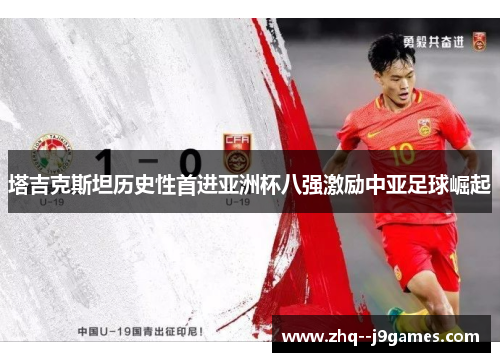 塔吉克斯坦历史性首进亚洲杯八强激励中亚足球崛起 塔吉克斯坦历史性首进亚洲杯八强激励中亚足球崛起