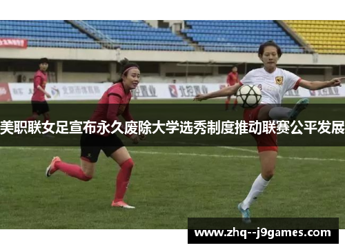 美职联女足宣布永久废除大学选秀制度推动联赛公平发展