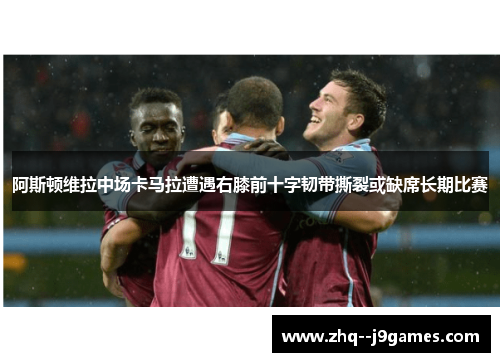 阿斯顿维拉中场卡马拉遭遇右膝前十字韧带撕裂或缺席长期比赛