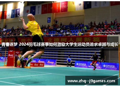 青春逐梦 2024羽毛球赛事如何激励大学生运动员追求卓越与成长