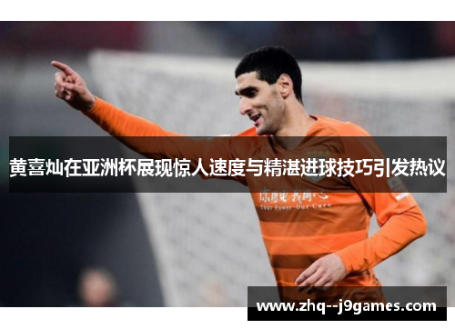 黄喜灿在亚洲杯展现惊人速度与精湛进球技巧引发热议