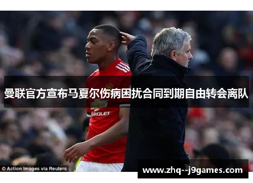 曼联官方宣布马夏尔伤病困扰合同到期自由转会离队