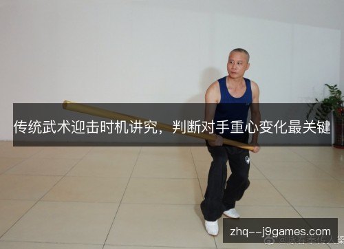传统武术迎击时机讲究，判断对手重心变化最关键